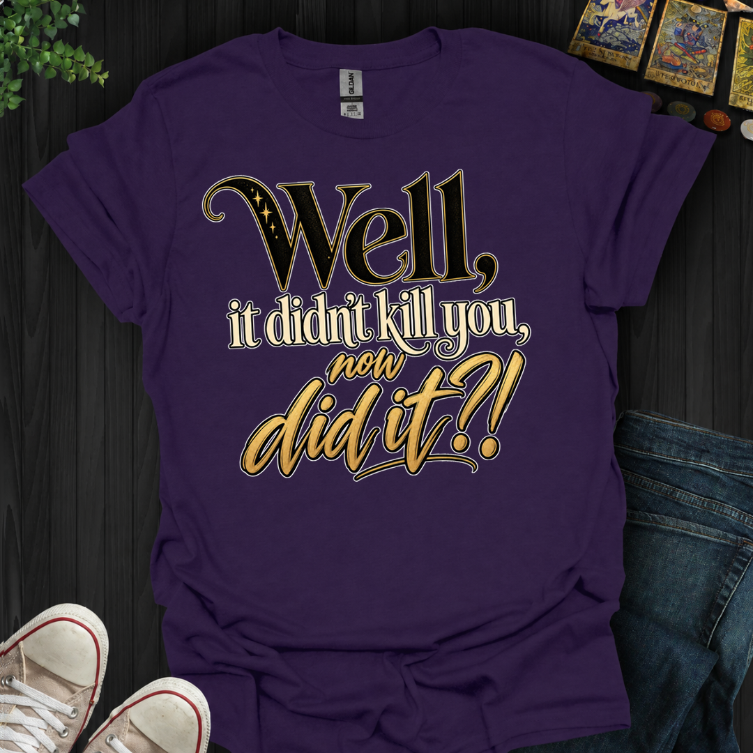 Didn't Kill You Now Did It- T-Shirt