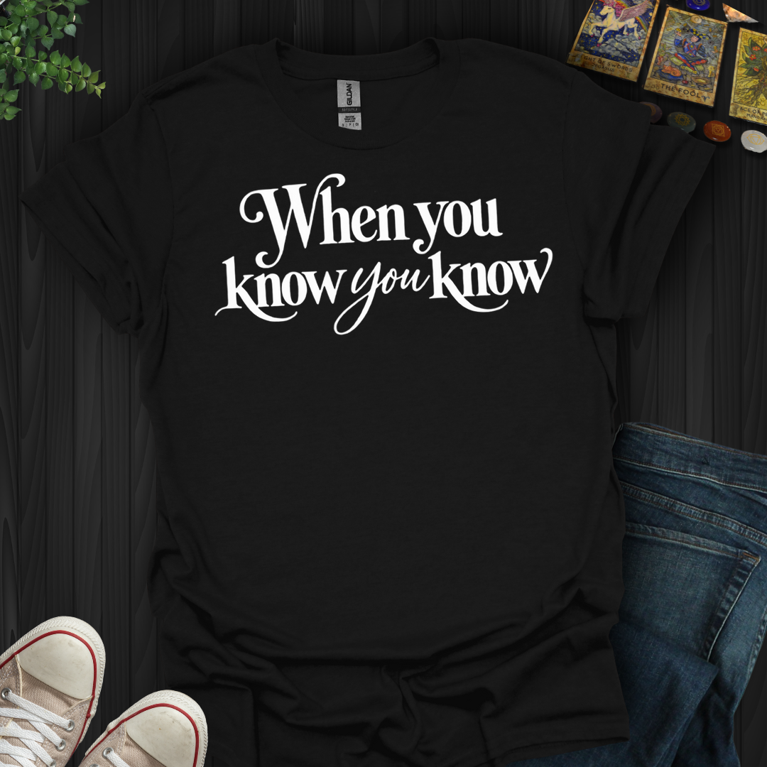 When You Know You Know- T-Shirt