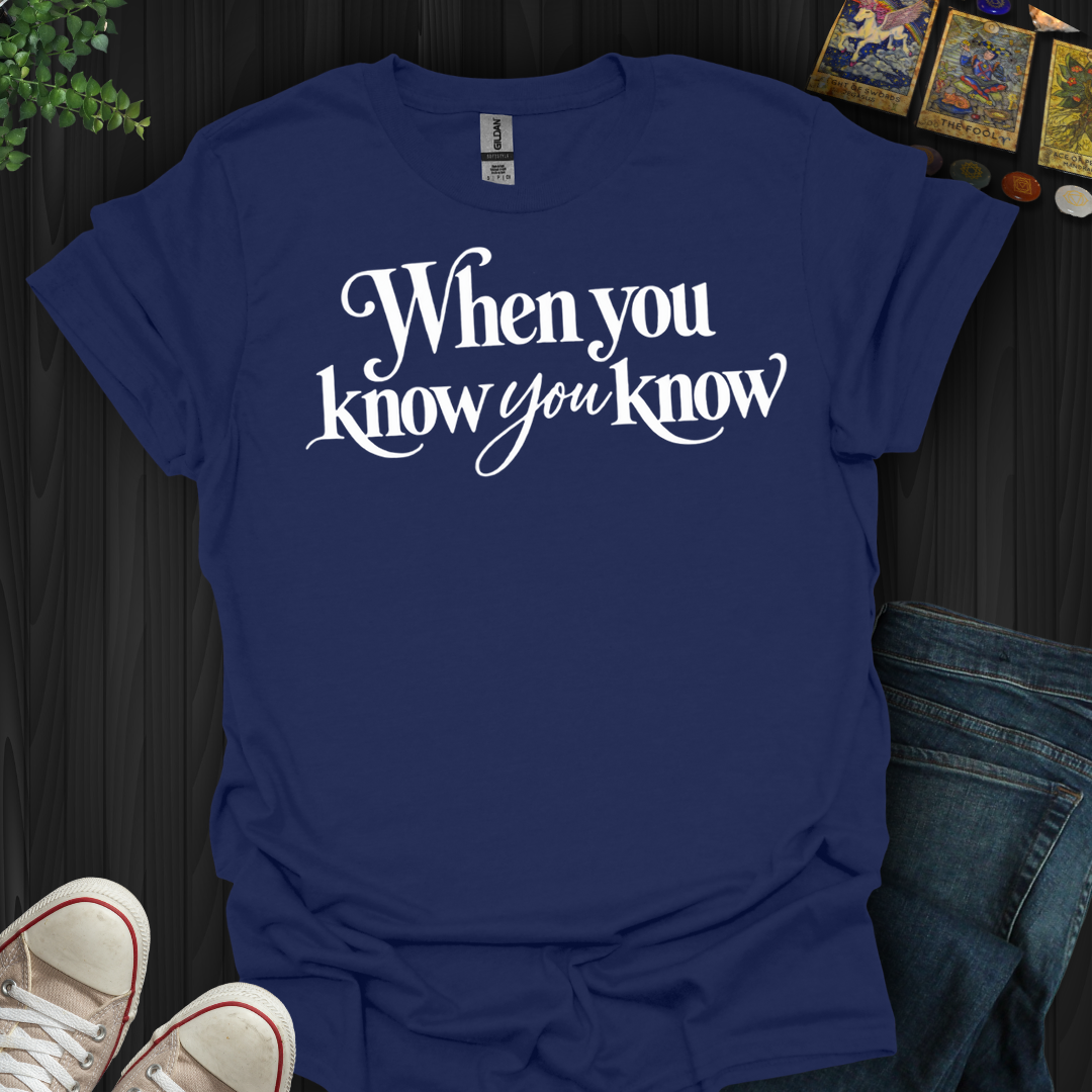 When You Know You Know- T-Shirt
