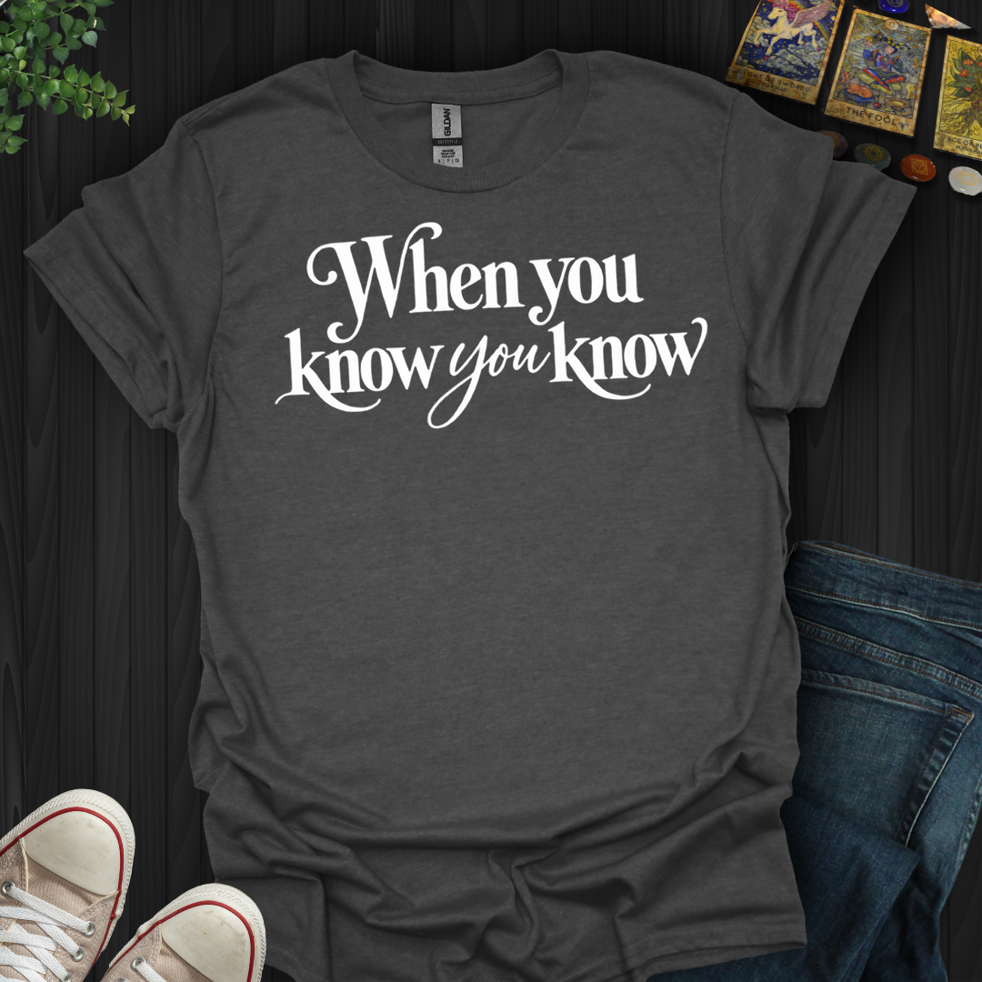 When You Know You Know- T-Shirt