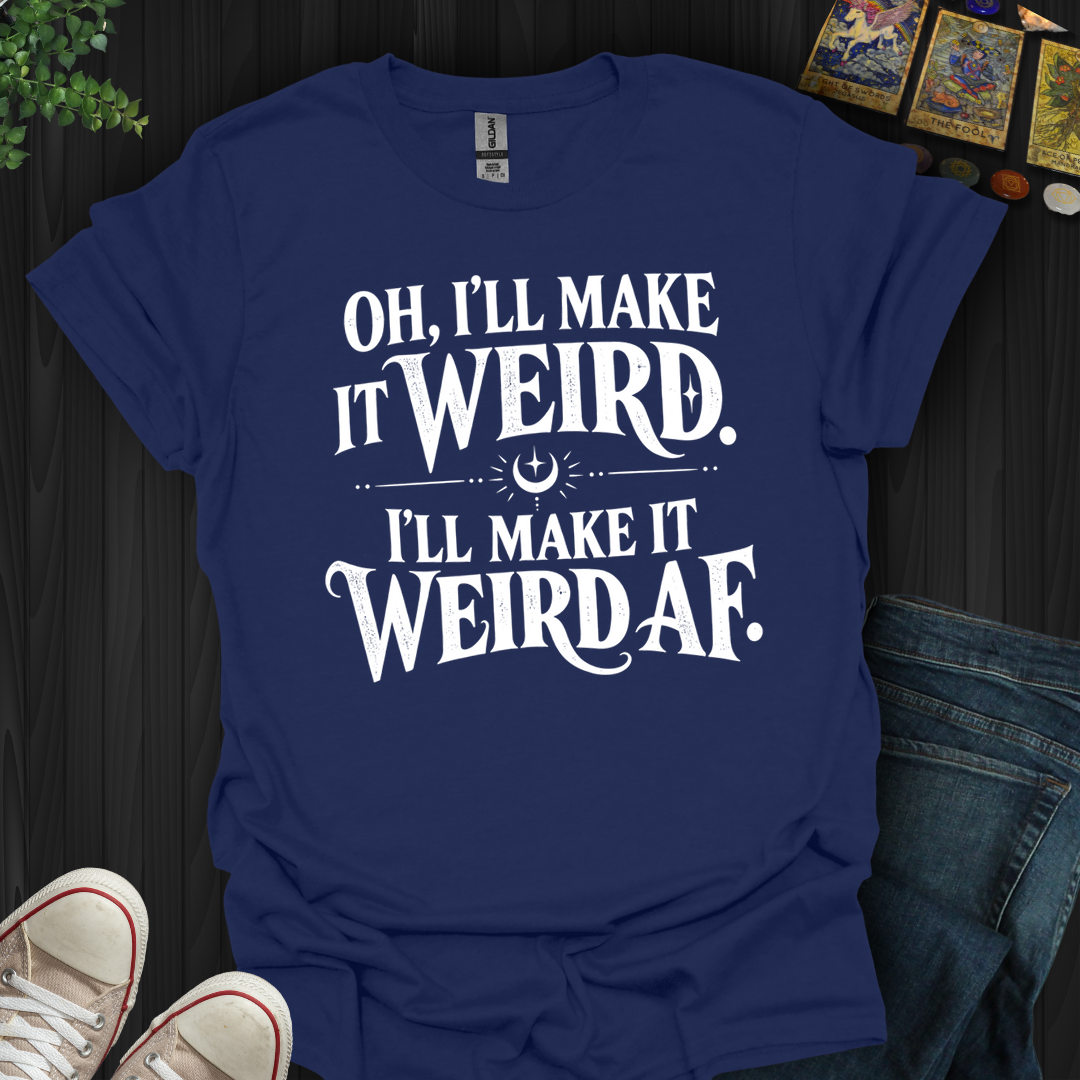 I'll Make It Weird Af- T-Shirt