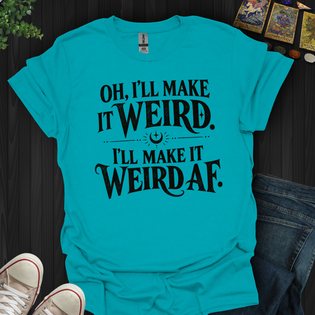 I'll Make It Weird Af- T-Shirt