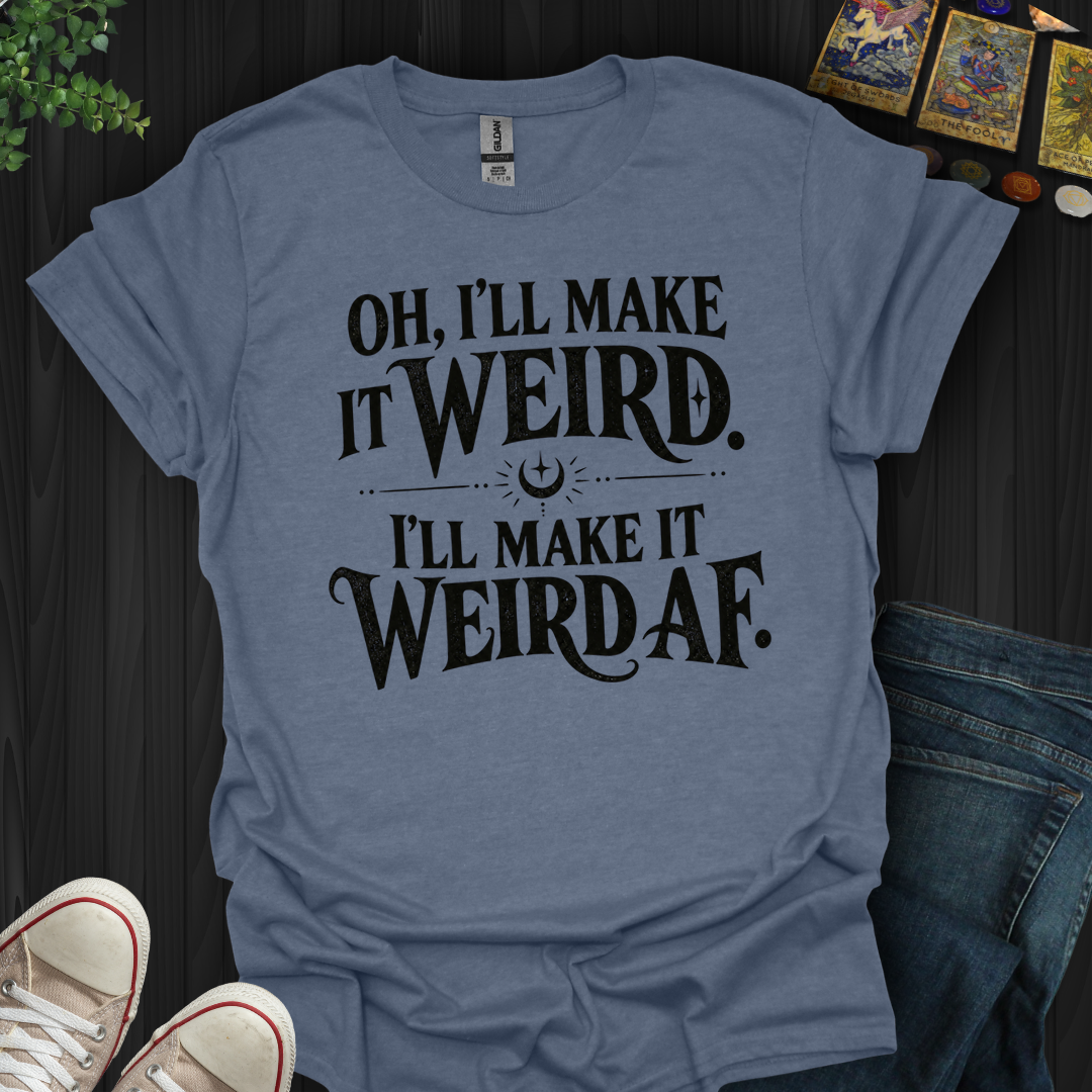 I'll Make It Weird Af- T-Shirt