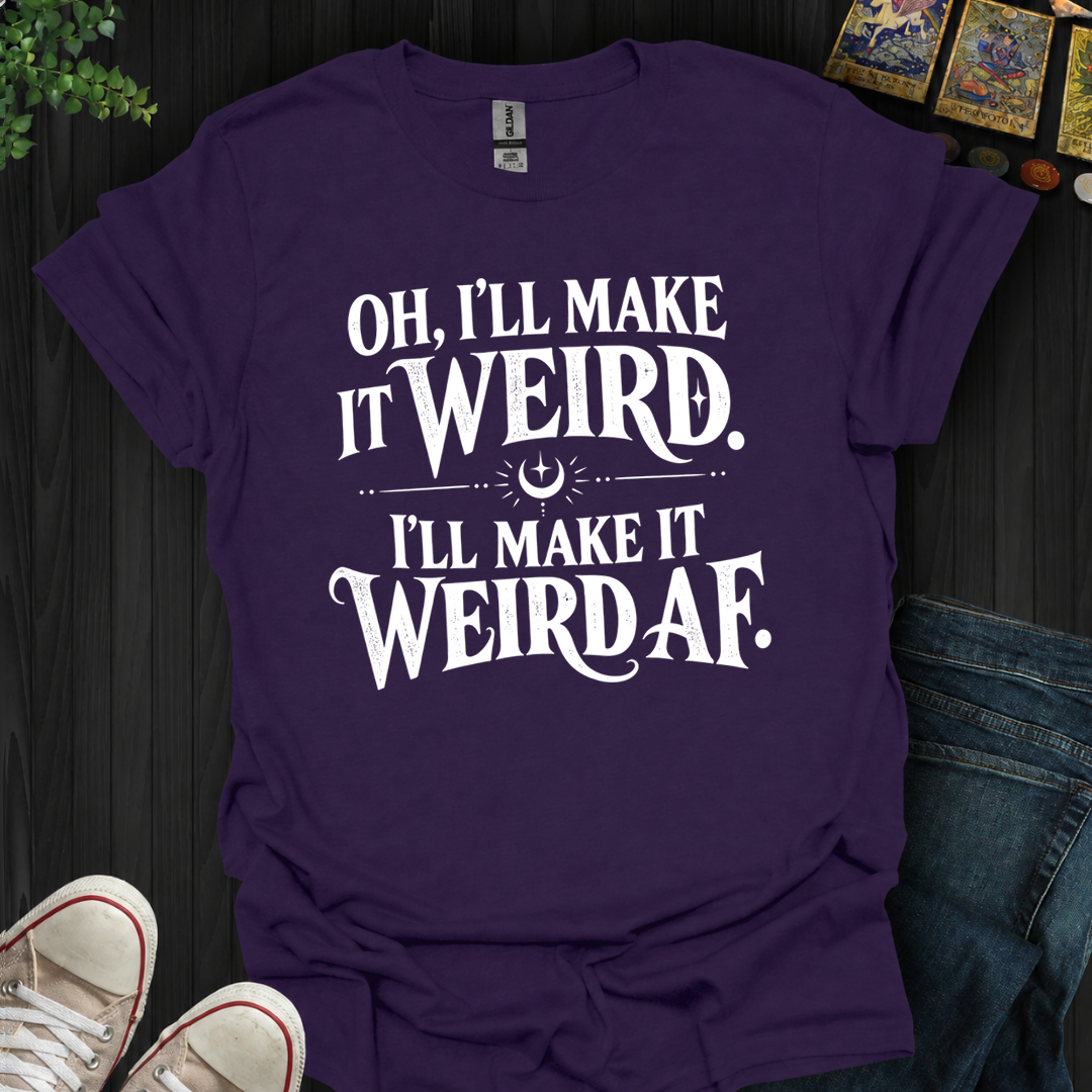 I'll Make It Weird Af- T-Shirt
