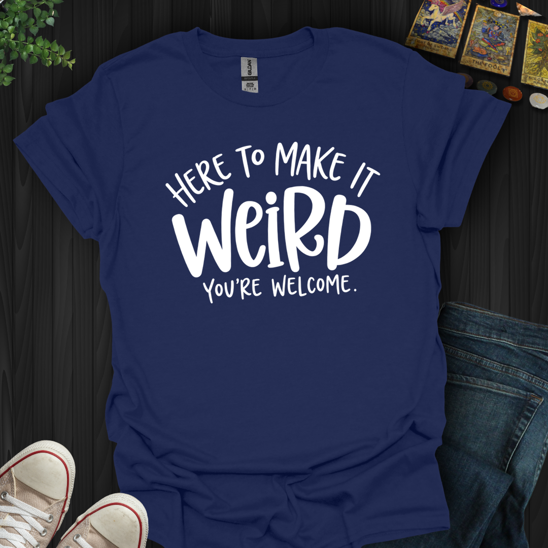 Here To Make It Weird- T-Shirt