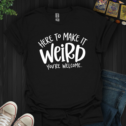 Here To Make It Weird- T-Shirt