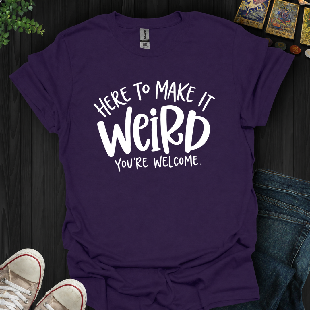 Here To Make It Weird- T-Shirt