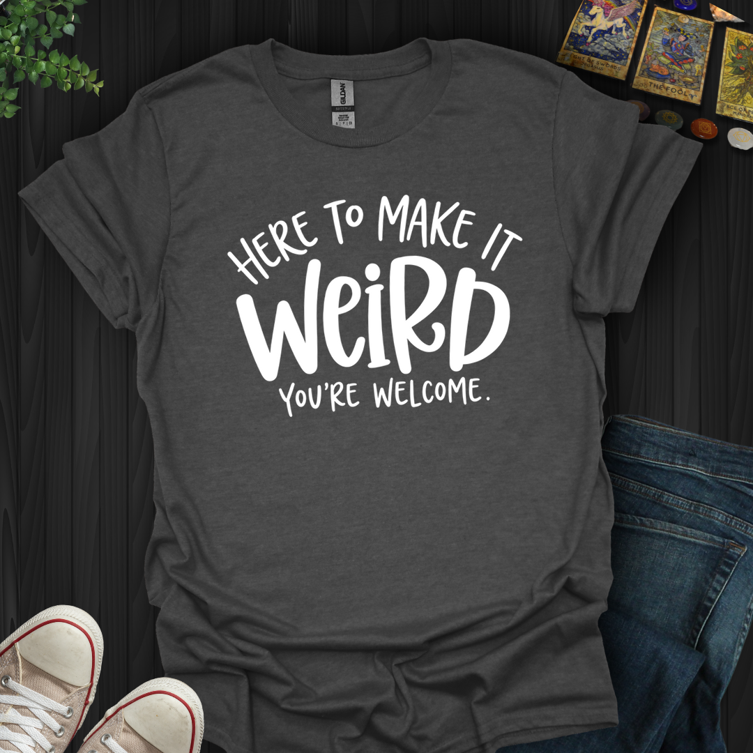Here To Make It Weird- T-Shirt