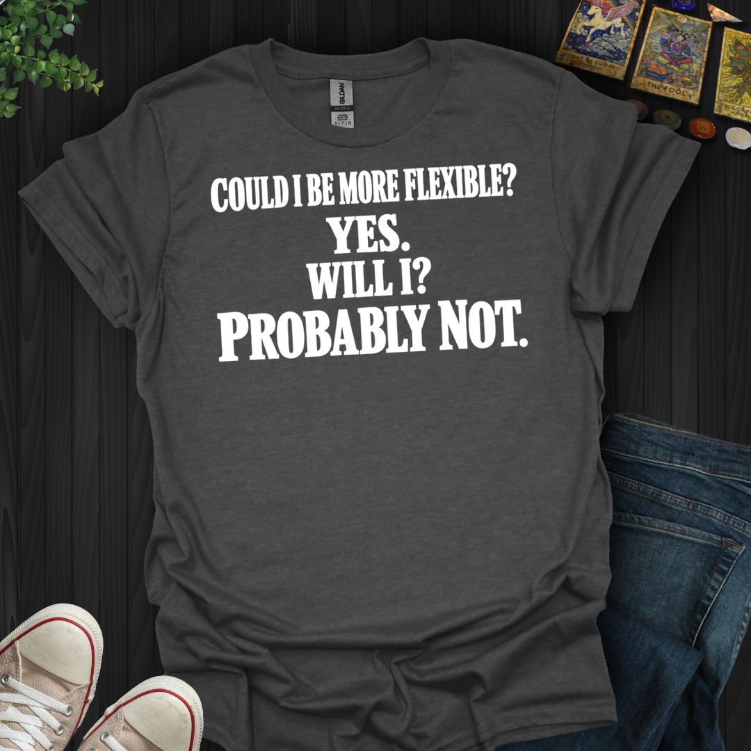 Could I Be More Flexible- T-Shirt