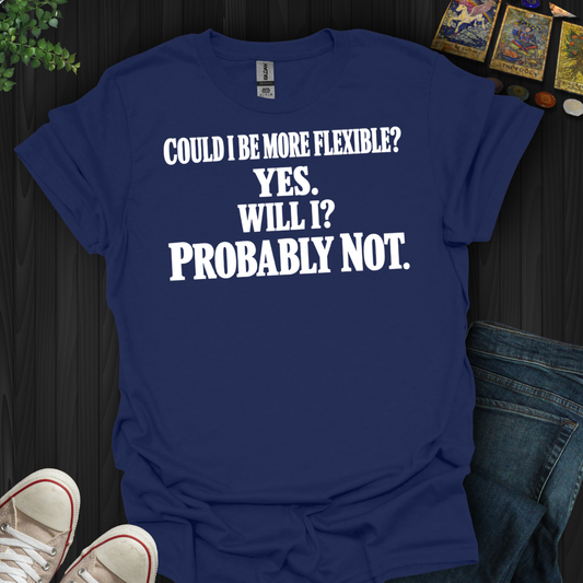Could I Be More Flexible- T-Shirt