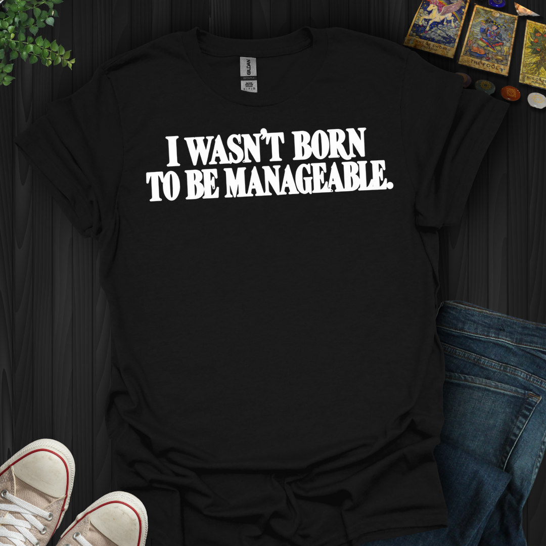 I Wasn't Born To Be Manageable- T-Shirt