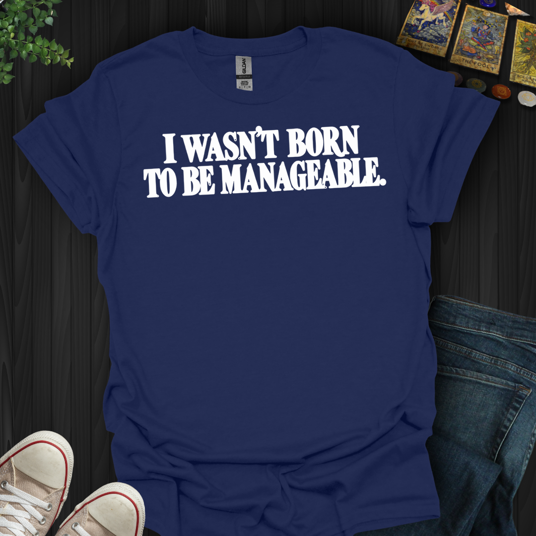 I Wasn't Born To Be Manageable- T-Shirt