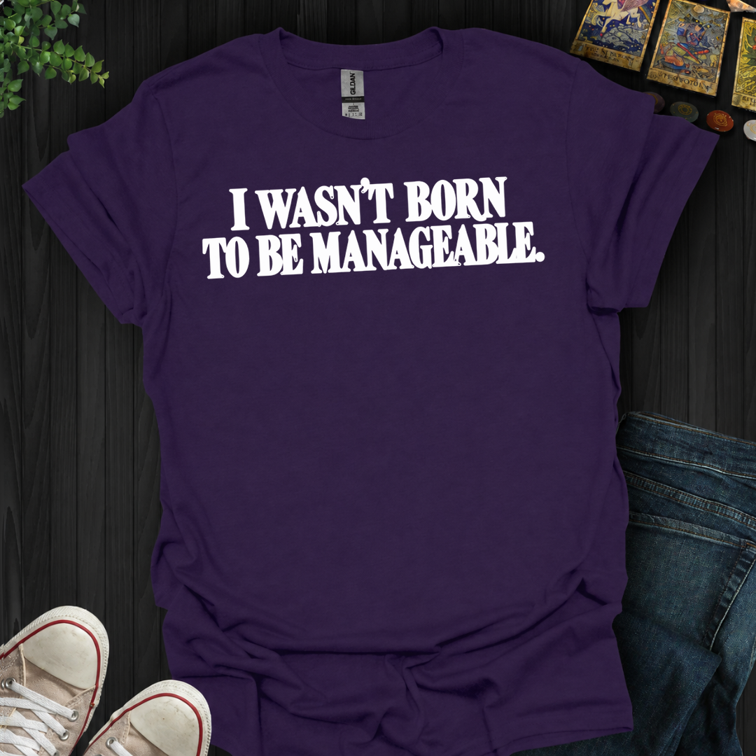 I Wasn't Born To Be Manageable- T-Shirt