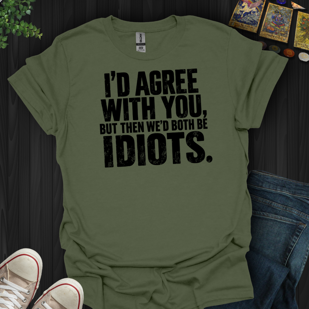 I'd Agree With You- T-Shirt