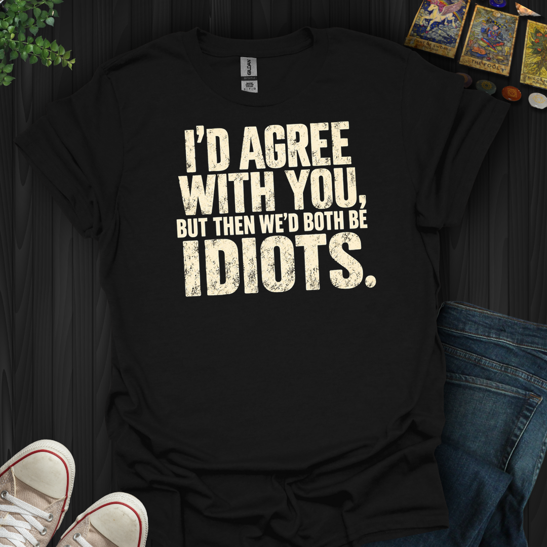 I'd Agree With You- T-Shirt