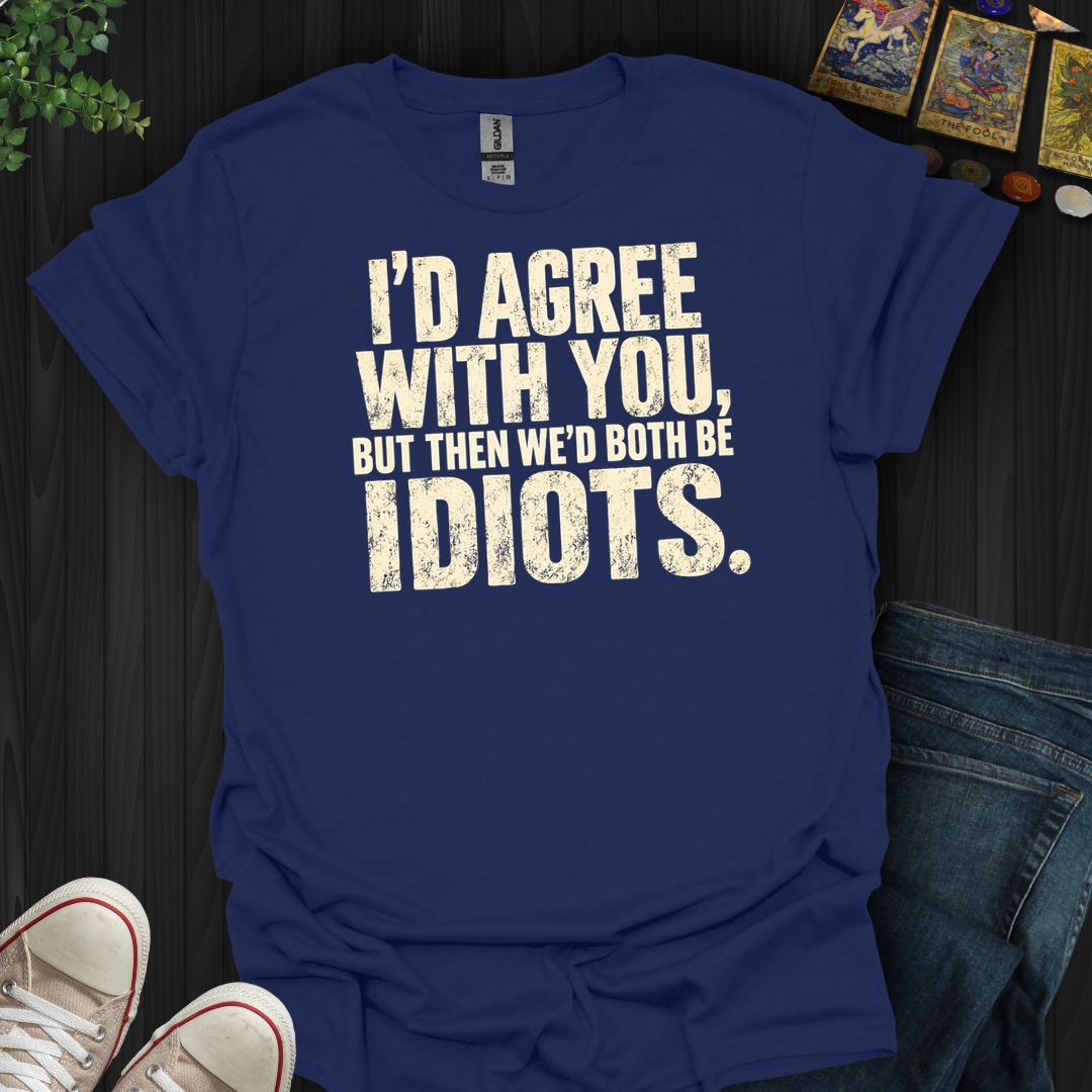 I'd Agree With You- T-Shirt