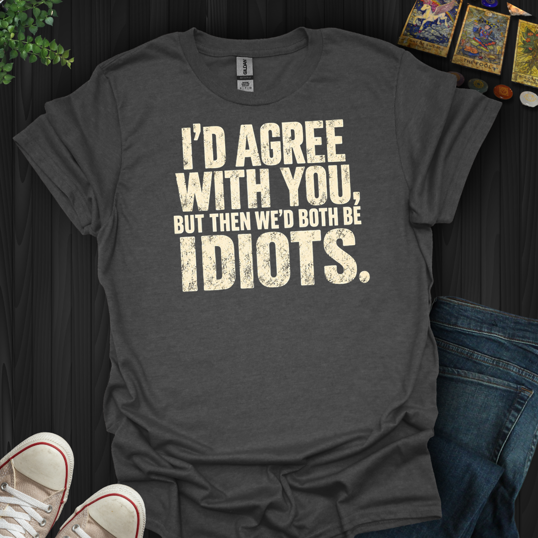 I'd Agree With You- T-Shirt