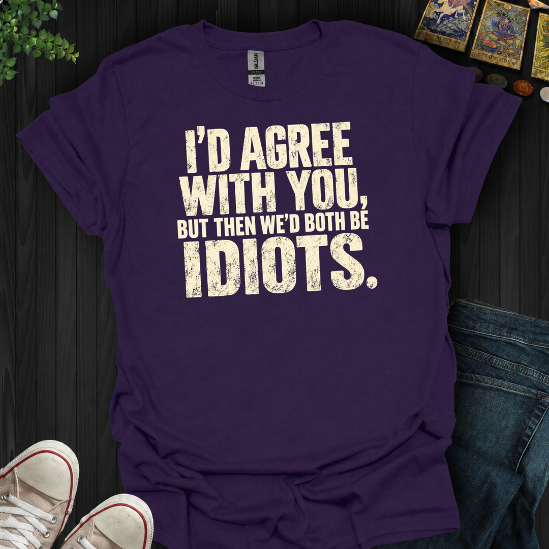 I'd Agree With You- T-Shirt