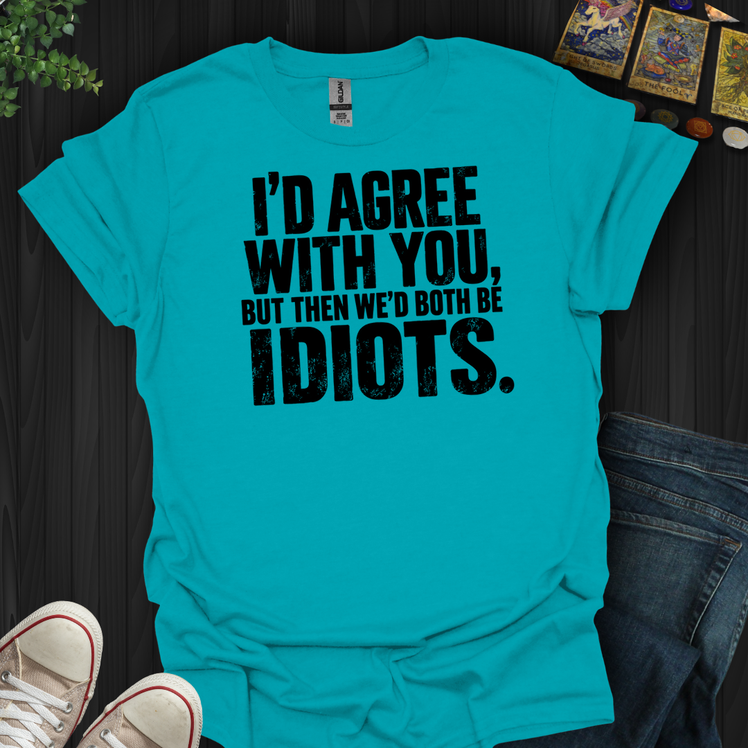 I'd Agree With You- T-Shirt