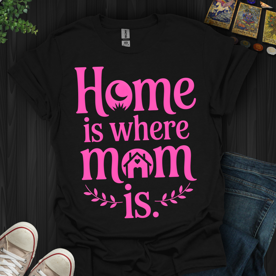 Home Is Where Mom Is  Love T-Shirt