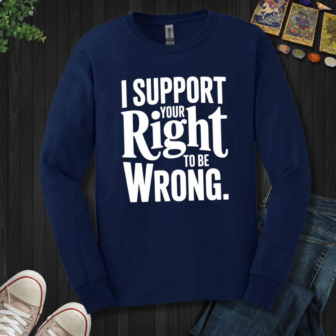 I Support Your Right To Be Wrong Long Sleeve Tee