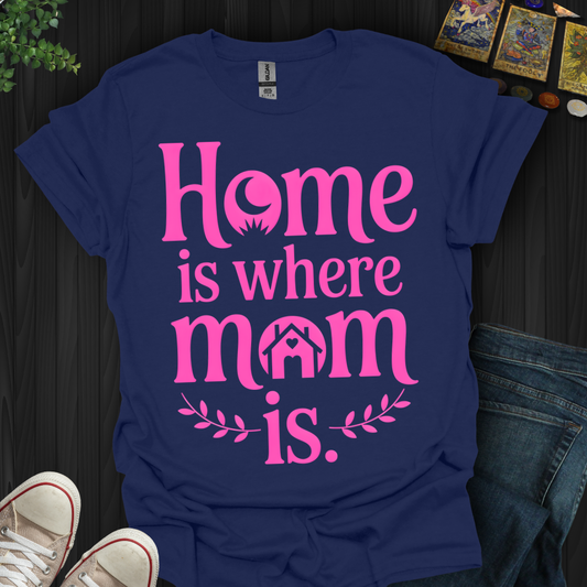 Home Is Where Mom Is  Love T-Shirt