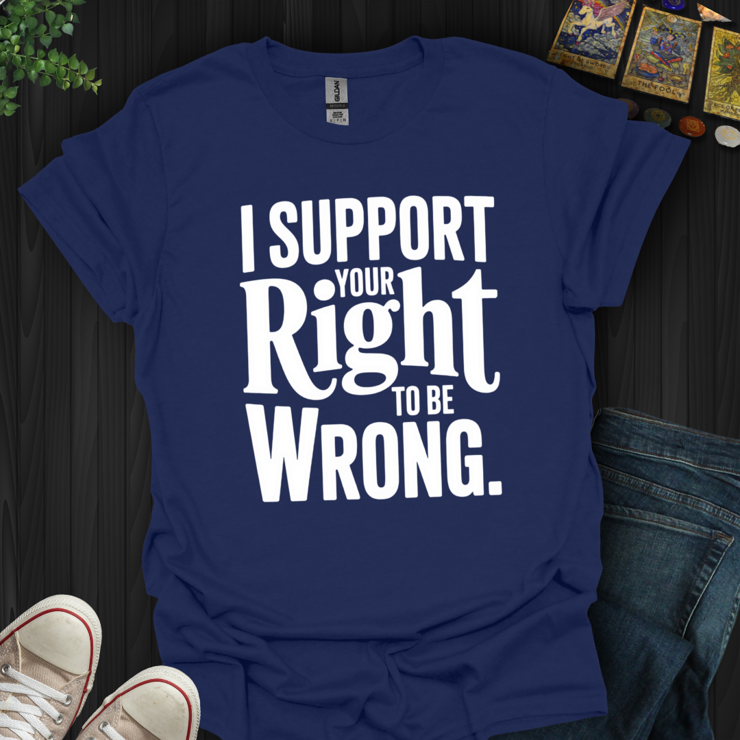 I Support Your Right To Be Wrong T-Shirt