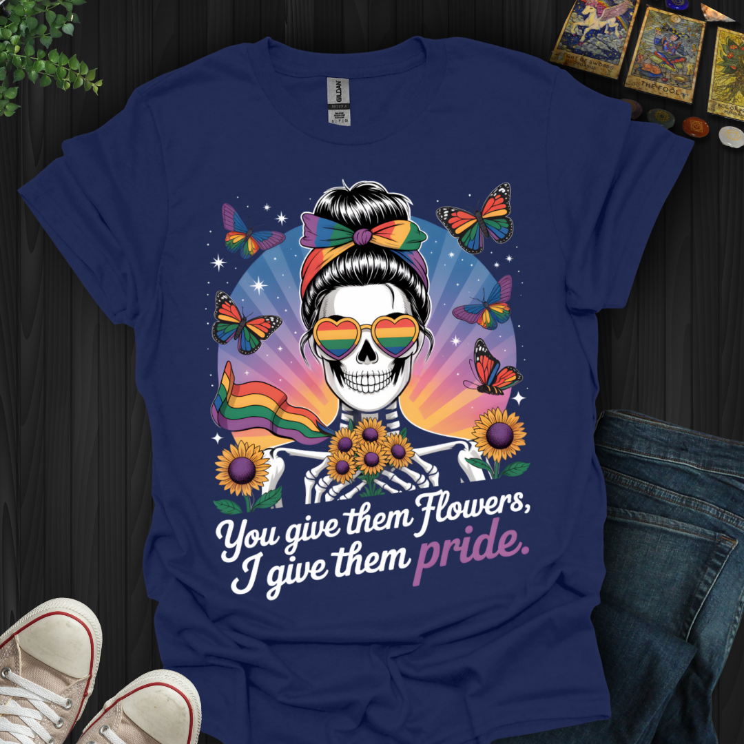 You Give Flowers, I Give Pride T-Shirt