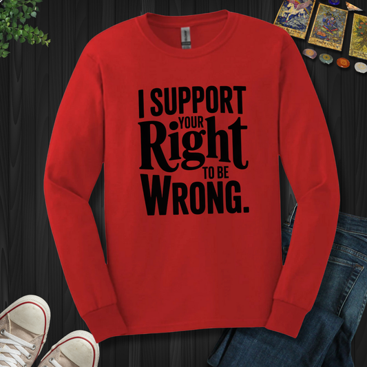 I Support Your Right To Be Wrong Long Sleeve Tee