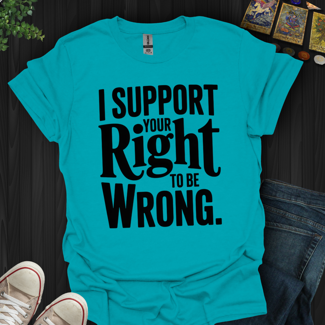 I Support Your Right To Be Wrong T-Shirt