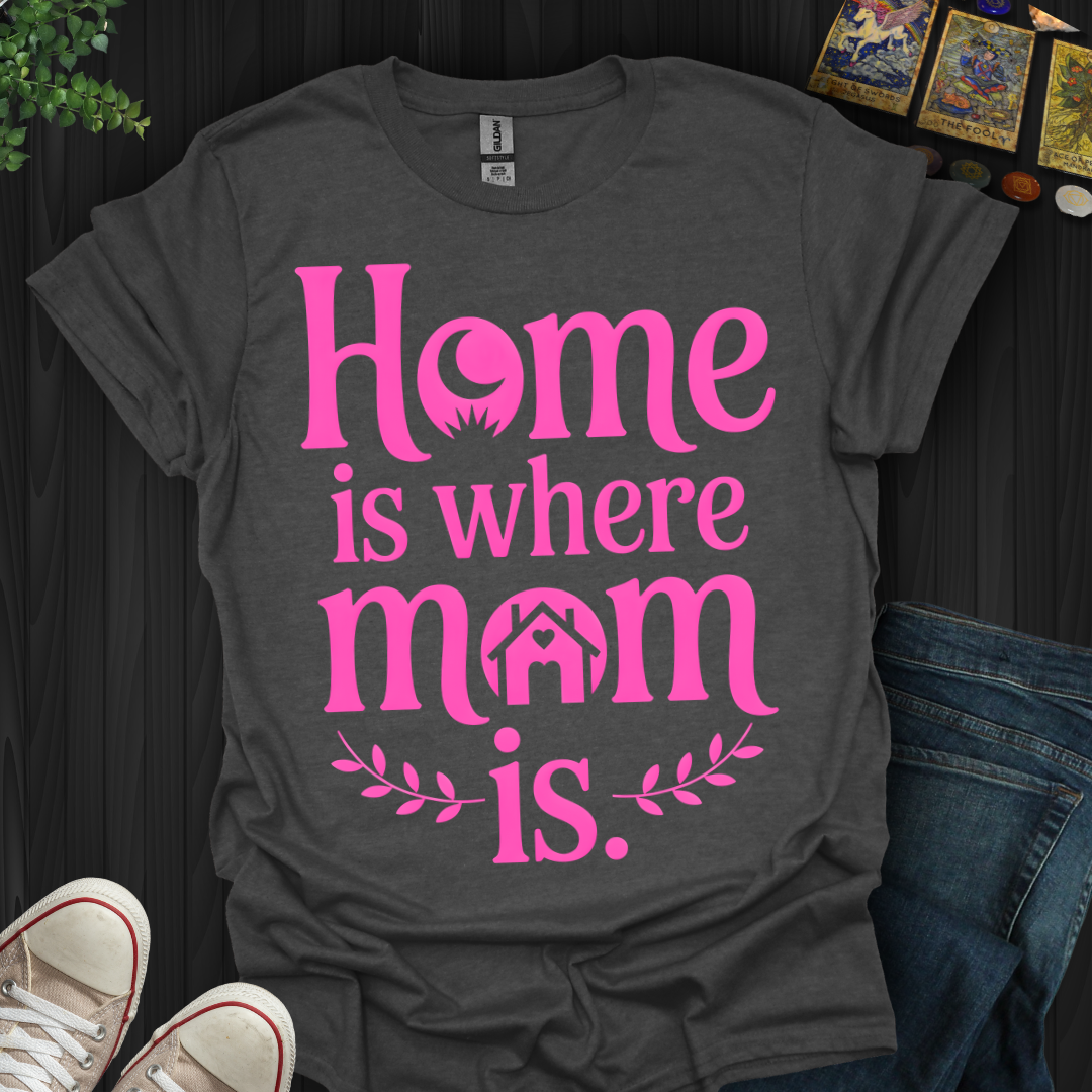 Home Is Where Mom Is  Love T-Shirt