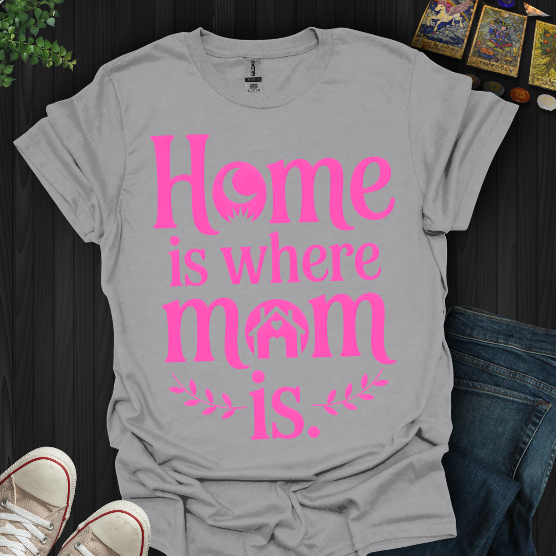 Home Is Where Mom Is  Love T-Shirt