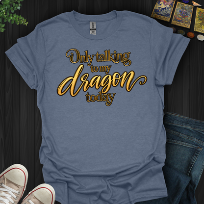 Only Talking To My Dragon Today- T-Shirt