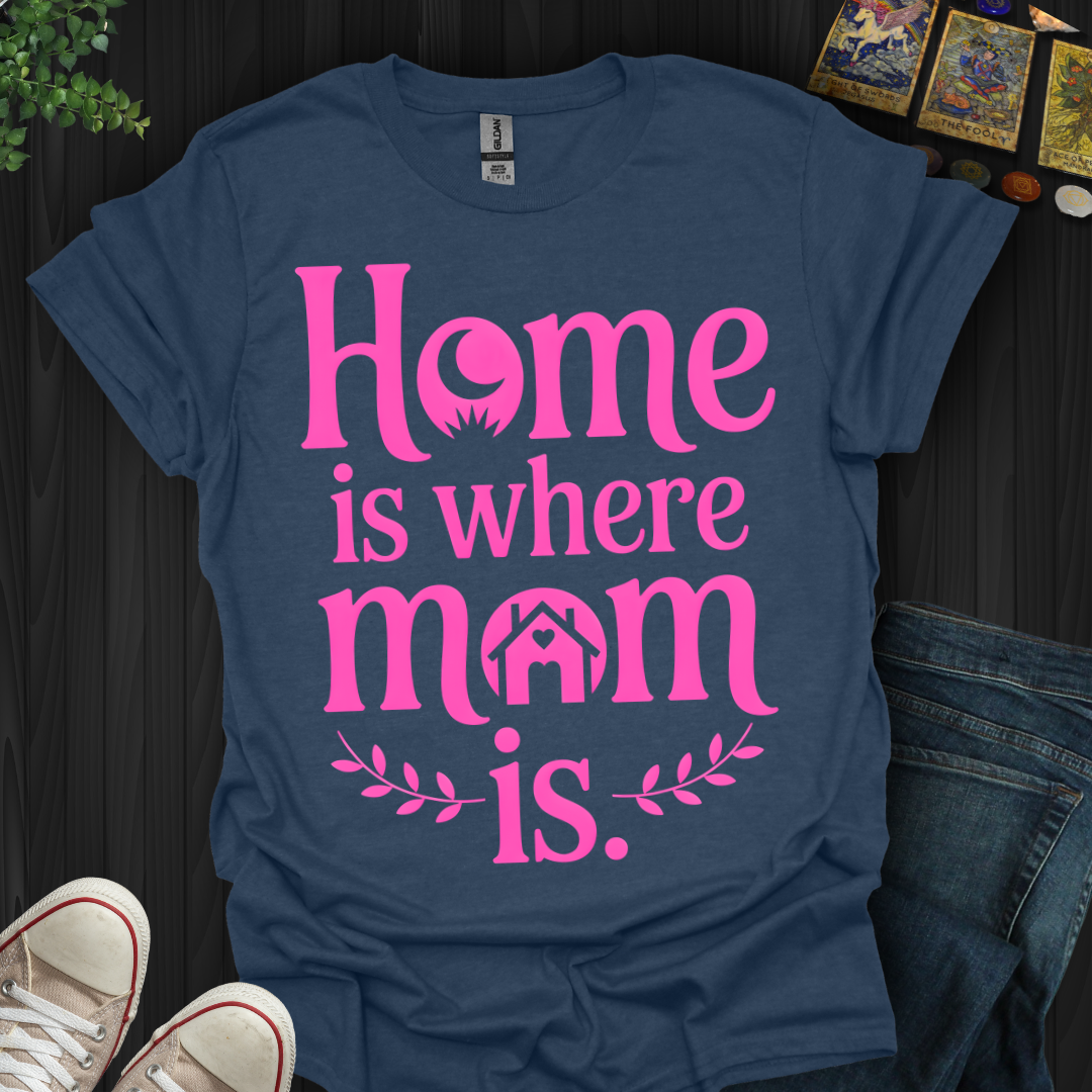 Home Is Where Mom Is  Love T-Shirt