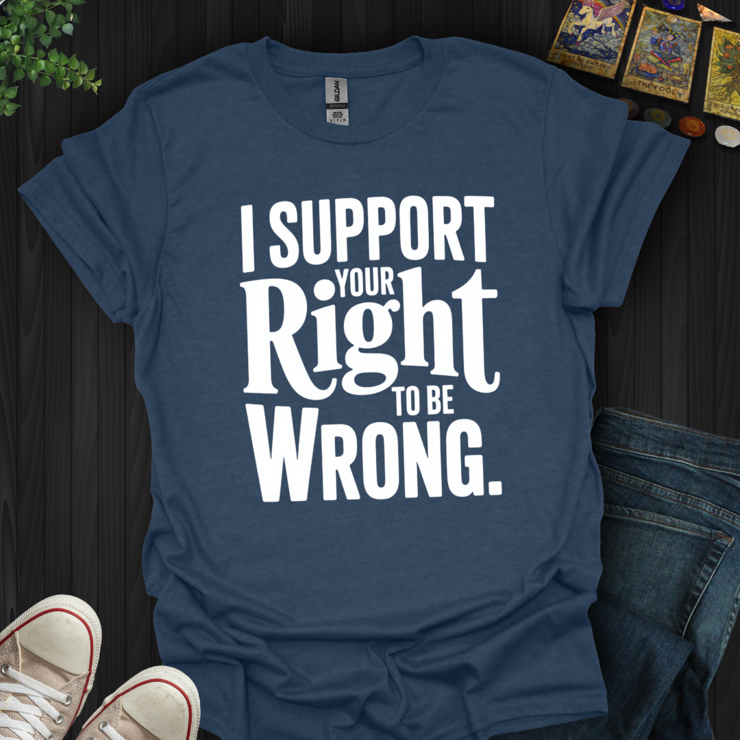 I Support Your Right To Be Wrong T-Shirt