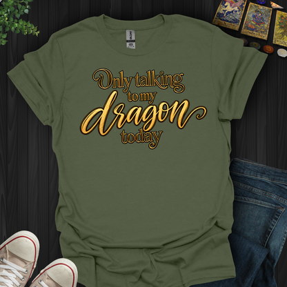 Only Talking To My Dragon Today- T-Shirt