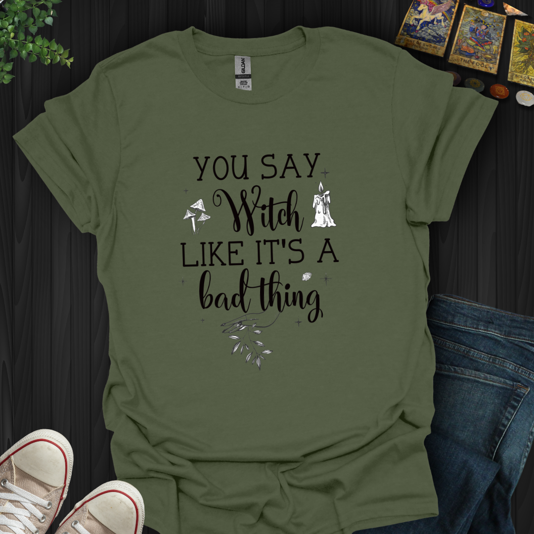 You Say Witch Like It's A Bad Thing T-Shirt
