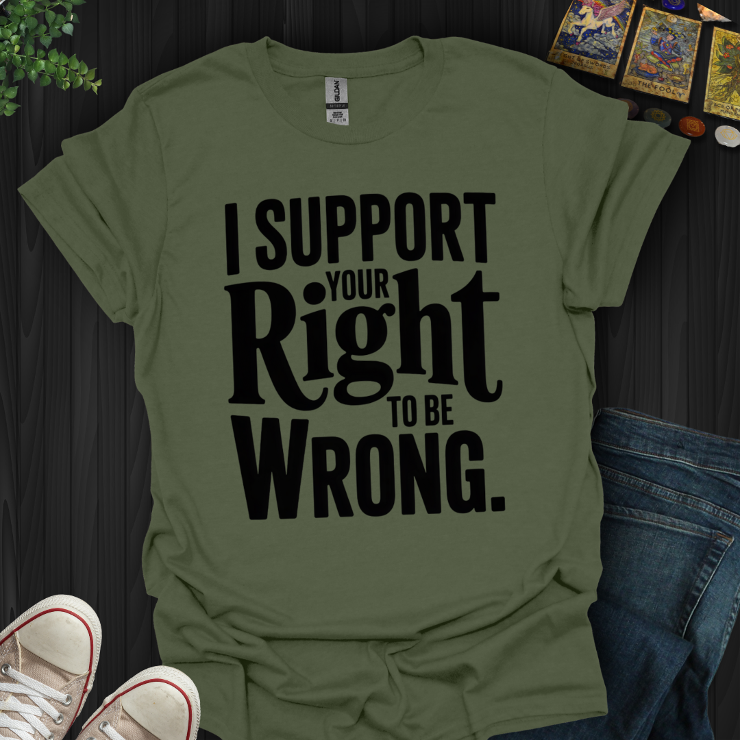 I Support Your Right To Be Wrong T-Shirt