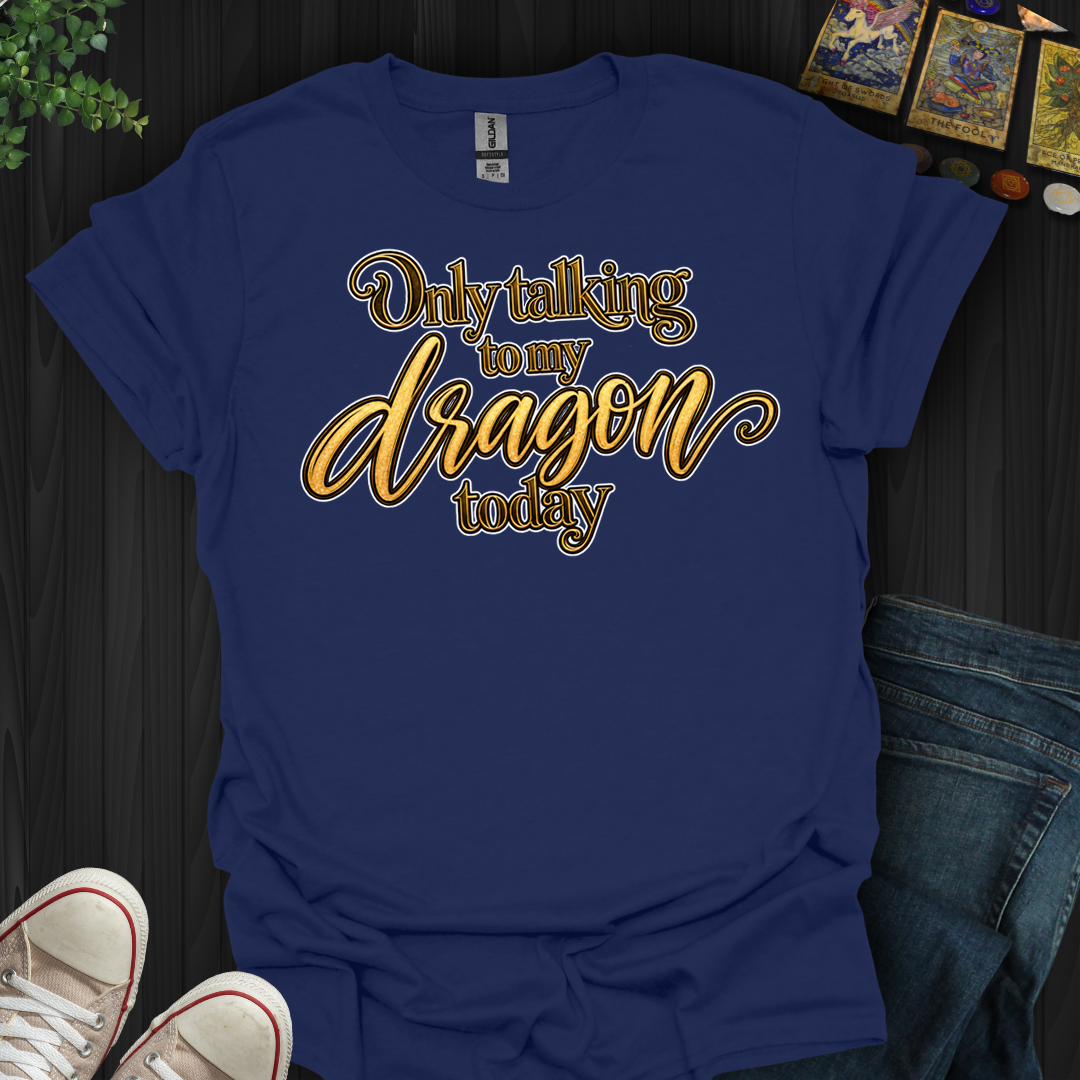 Only Talking To My Dragon Today- T-Shirt