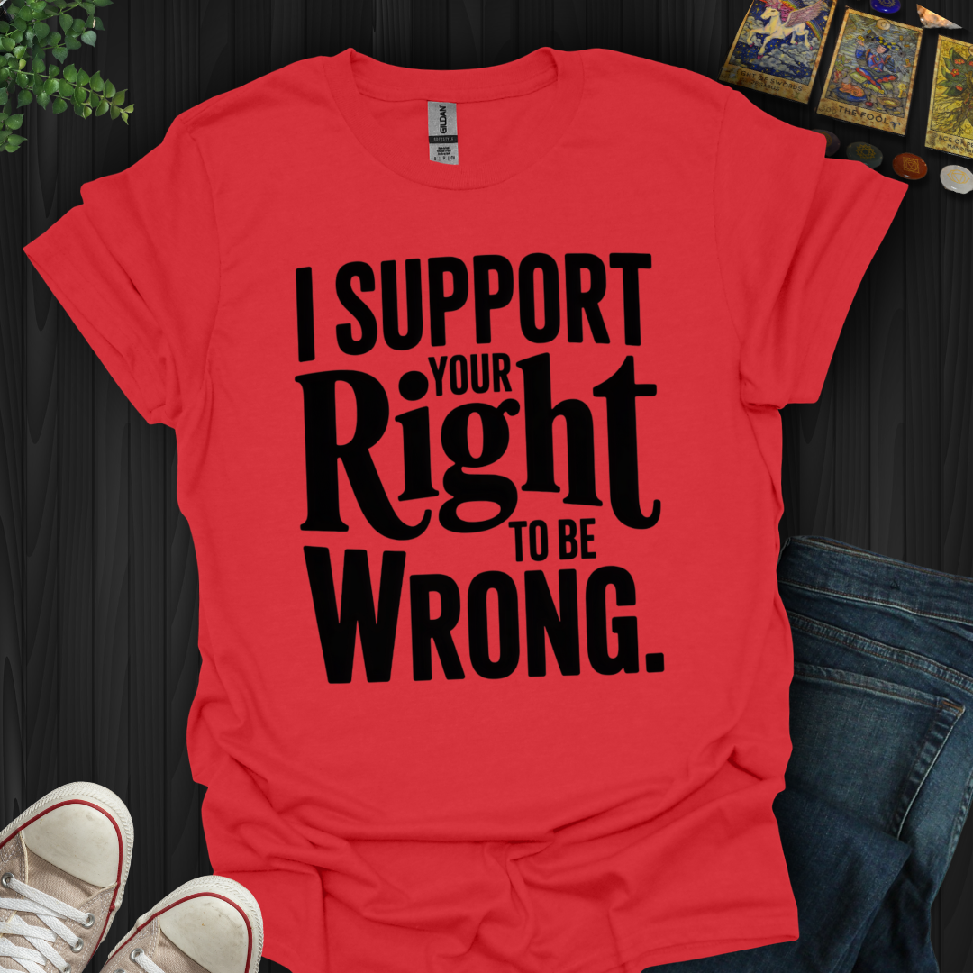 I Support Your Right To Be Wrong T-Shirt