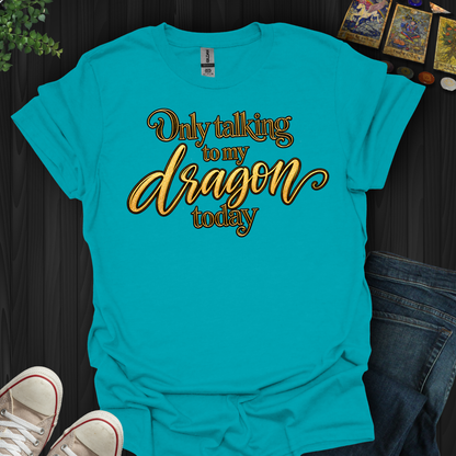 Only Talking To My Dragon Today- T-Shirt